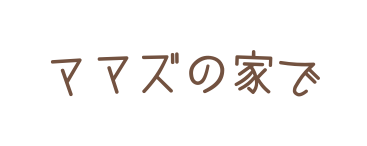 ママズの家で